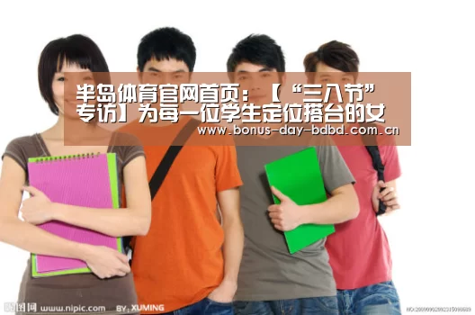 半岛体育官网首页：【“三八节”专访】为每一位学生定位搭台的女教授(图2)