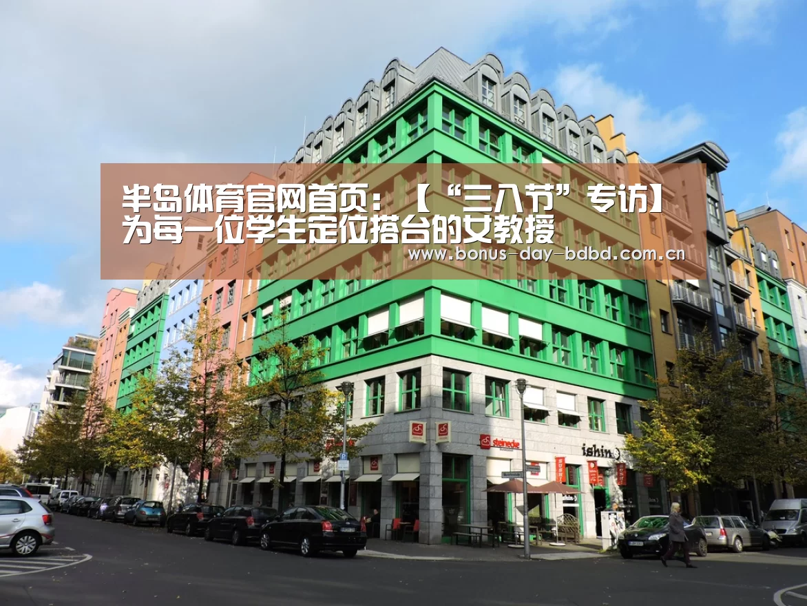 半岛体育官网首页：【“三八节”专访】为每一位学生定位搭台的女教授(图3)